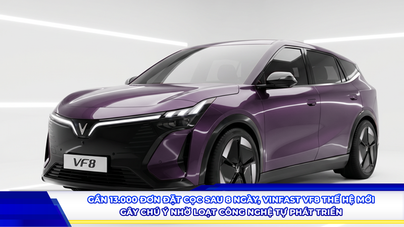 Gần 13.000 đơn đặt cọc sau 8 ngày, Vinfast VF8 thế hệ mới gây chú ý nhờ loạt công nghệ tự phát triển